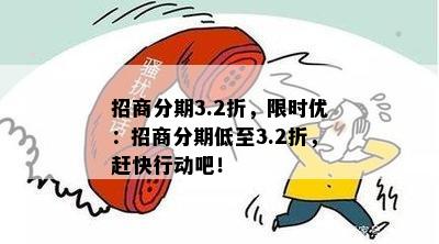 招商分期3.2折，限时优：招商分期低至3.2折，赶快行动吧！