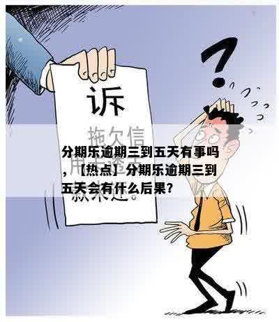 分期乐逾期三到五天有事吗，【热点】分期乐逾期三到五天会有什么后果？