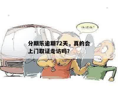 分期乐逾期72天，真的会上门取证走访吗？