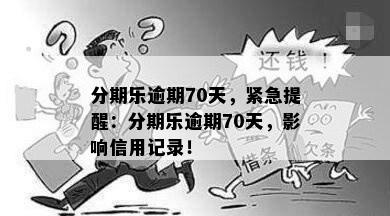 分期乐逾期70天，紧急提醒：分期乐逾期70天，影响信用记录！