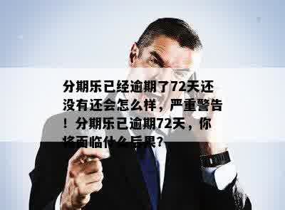 分期乐已经逾期了72天还没有还会怎么样，严重警告！分期乐已逾期72天，你将面临什么后果？