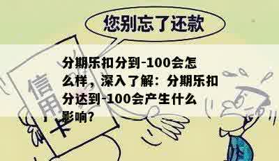 分期乐扣分到-100会怎么样，深入了解：分期乐扣分达到-100会产生什么影响？