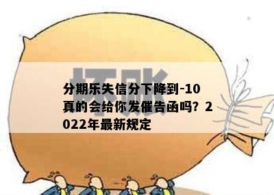 分期乐失信分下降到-10真的会给你发催告函吗？2022年最新规定