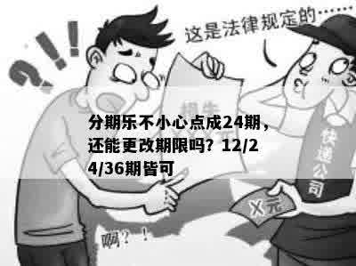 分期乐不小心点成24期，还能更改期限吗？12/24/36期皆可