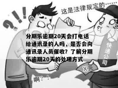 分期乐逾期20天会打电话给通讯录的人吗，是否会向通讯录人员催收？了解分期乐逾期20天的处理方式