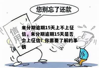 来分期逾期15天上不上征信，来分期逾期15天是否会上征信？你需要了解的事情