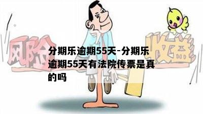 分期乐逾期55天-分期乐逾期55天有法院传票是真的吗