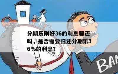 分期乐刚好36的利息要还吗，是否需要归还分期乐36%的利息？