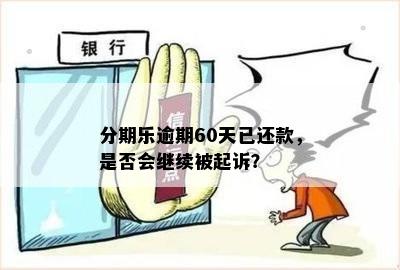 分期乐逾期60天已还款，是否会继续被起诉？