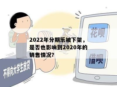 2022年分期乐被下架，是否也影响到2020年的销售情况？