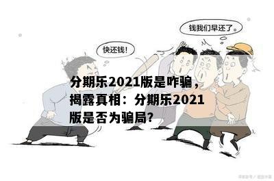 分期乐2021版是咋骗，揭露真相：分期乐2021版是否为骗局？