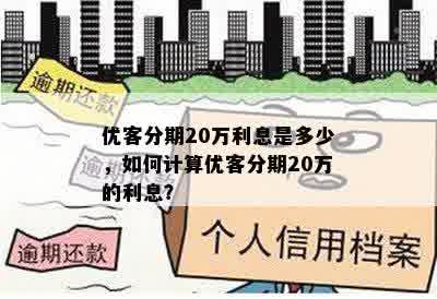 优客分期20万利息是多少，如何计算优客分期20万的利息？