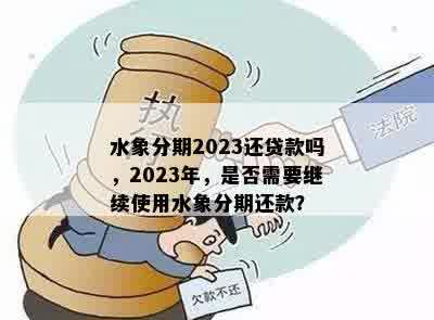 水象分期2023还贷款吗，2023年，是否需要继续使用水象分期还款？