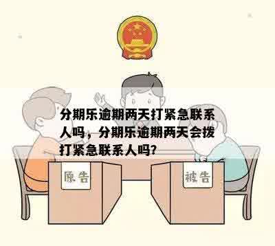 分期乐逾期两天打紧急联系人吗，分期乐逾期两天会拨打紧急联系人吗？