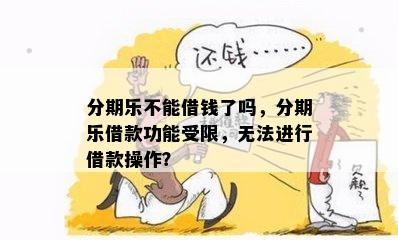 分期乐不能借钱了吗，分期乐借款功能受限，无法进行借款操作？