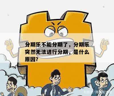 分期乐不能分期了，分期乐突然无法进行分期，是什么原因？