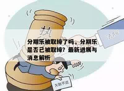 分期乐被取缔了吗，分期乐是否已被取缔？最新进展与消息解析