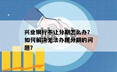 兴业银行不让分期怎么办？如何解决无法办理分期的问题？