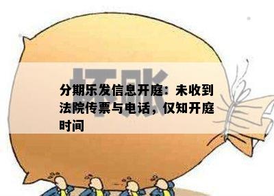 分期乐发信息开庭：未收到法院传票与电话，仅知开庭时间