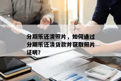 分期乐还清照片，如何通过分期乐还清贷款并获取照片证明？