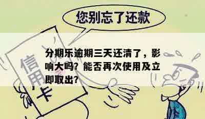 分期乐逾期三天还清了，影响大吗？能否再次使用及立即取出？