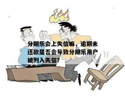 分期乐会上失信嘛，逾期未还款是否会导致分期乐用户被列入失信？