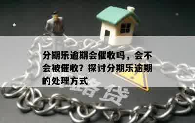 分期乐逾期会催收吗，会不会被催收？探讨分期乐逾期的处理方式