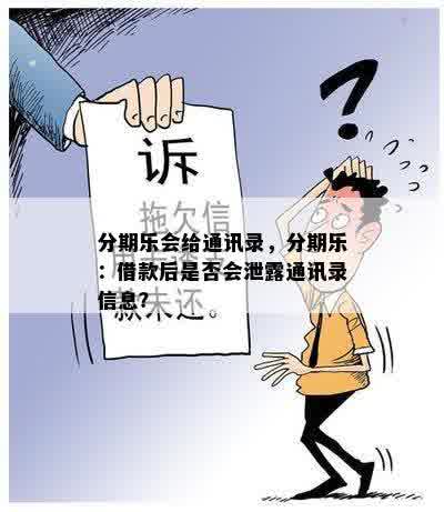 分期乐会给通讯录，分期乐：借款后是否会泄露通讯录信息？