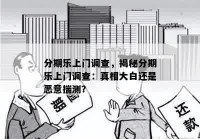 分期乐上门调查，揭秘分期乐上门调查：真相大白还是恶意揣测？