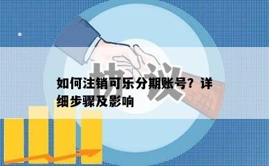 如何注销可乐分期账号？详细步骤及影响