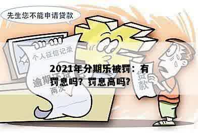 2021年分期乐被罚：有罚息吗？罚息高吗？