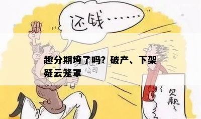 趣分期垮了吗？破产、下架疑云笼罩