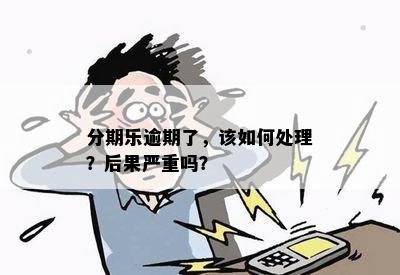 分期乐逾期了，该如何处理？后果严重吗？