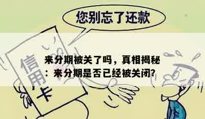 来分期被关了吗，真相揭秘：来分期是否已经被关闭？