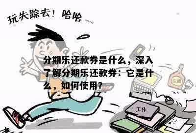 分期乐还款券是什么，深入了解分期乐还款券：它是什么，如何使用？