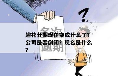 趣花分期现在变成什么了？公司是否倒闭？现名是什么？