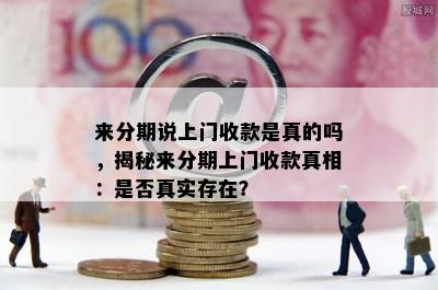 来分期说上门收款是真的吗，揭秘来分期上门收款真相：是否真实存在？