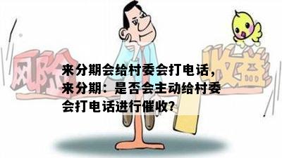 来分期会给村委会打电话，来分期：是否会主动给村委会打电话进行催收？