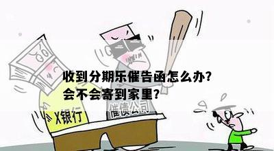 收到分期乐催告函怎么办？会不会寄到家里？