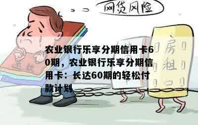 农业银行乐享分期信用卡60期，农业银行乐享分期信用卡：长达60期的轻松付款计划