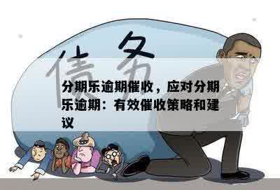 分期乐逾期催收，应对分期乐逾期：有效催收策略和建议