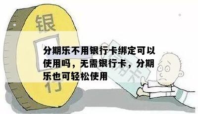 分期乐不用银行卡绑定可以使用吗，无需银行卡，分期乐也可轻松使用