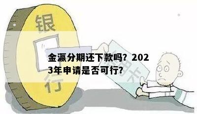 金瀛分期还下款吗？2023年申请是否可行？