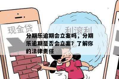 分期乐逾期会立案吗，分期乐逾期是否会立案？了解你的法律责任