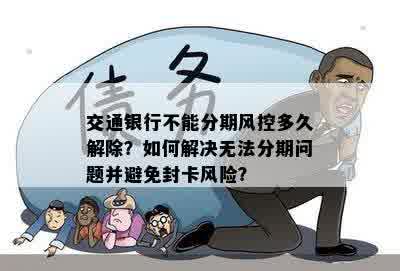 交通银行不能分期风控多久解除？如何解决无法分期问题并避免封卡风险？