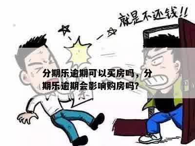 分期乐逾期可以买房吗，分期乐逾期会影响购房吗？