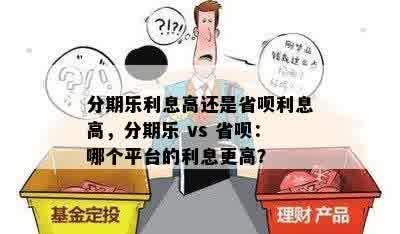 分期乐利息高还是省呗利息高，分期乐 vs 省呗：哪个平台的利息更高？