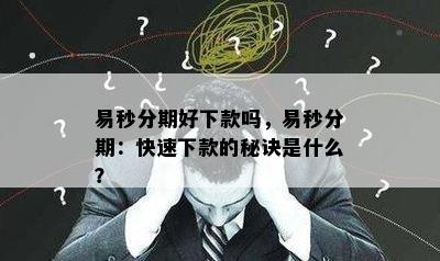 易秒分期好下款吗，易秒分期：快速下款的秘诀是什么？