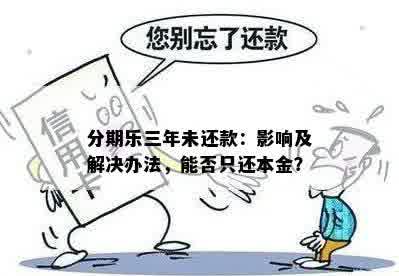 分期乐三年未还款：影响及解决办法，能否只还本金？