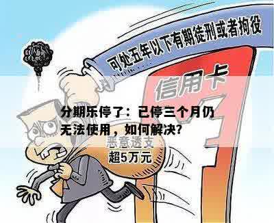 分期乐停了：已停三个月仍无法使用，如何解决？